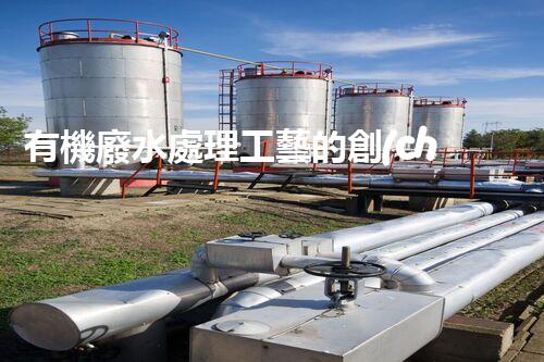 有機廢水處理工藝的創(chuàng)新與應(yīng)用，你了解多少？